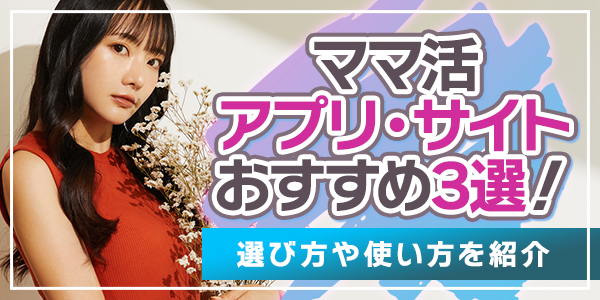 ママ活アプリ・サイトおすすめ3選！選び方や使い方を紹介